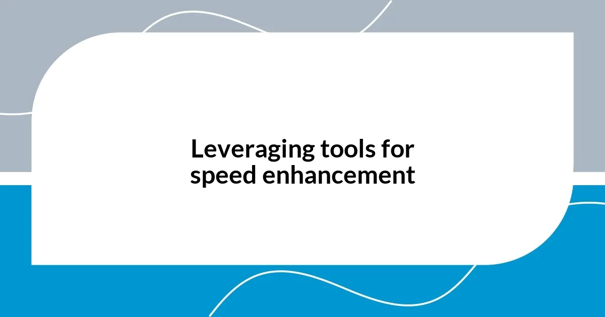 Leveraging tools for speed enhancement