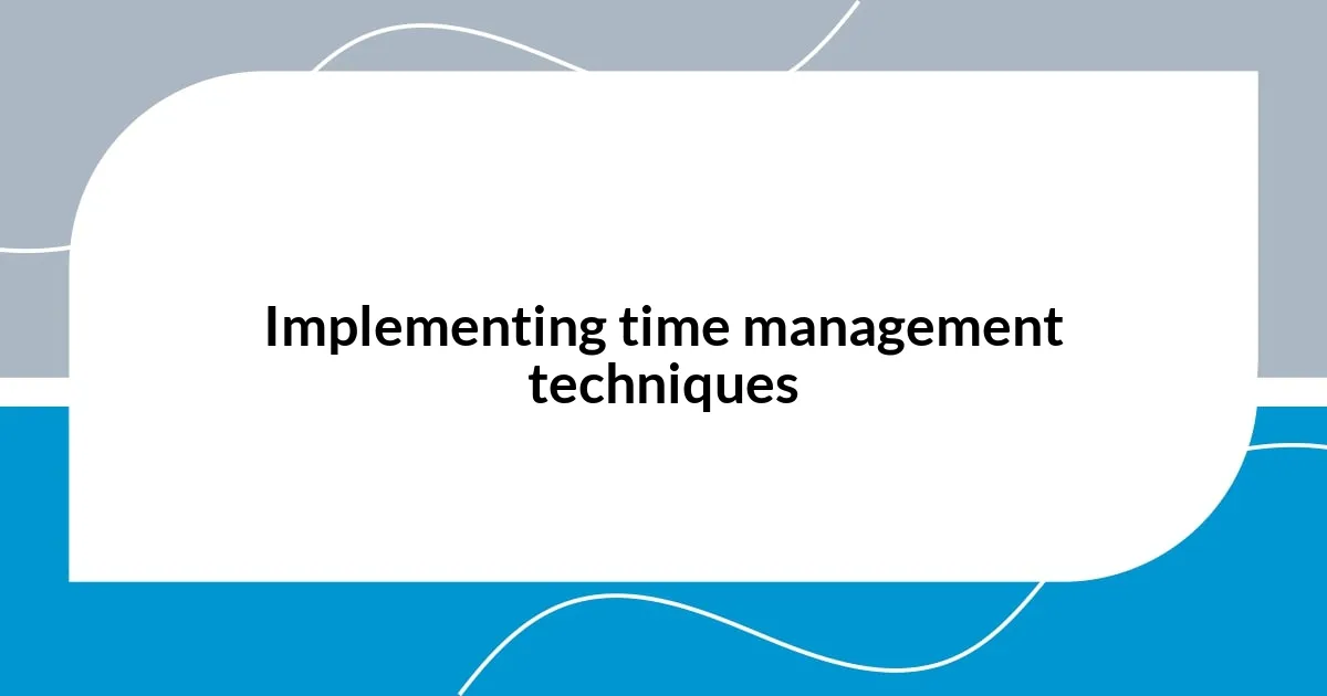 Implementing time management techniques