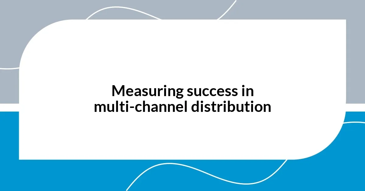 Measuring success in multi-channel distribution