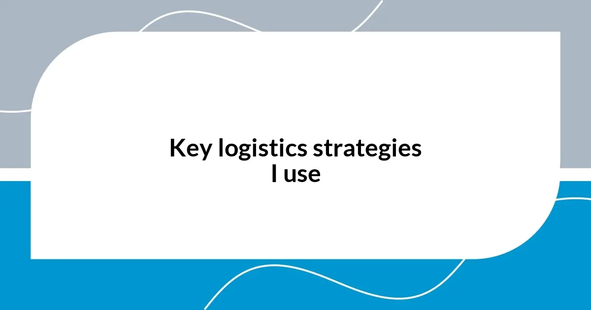 Key logistics strategies I use